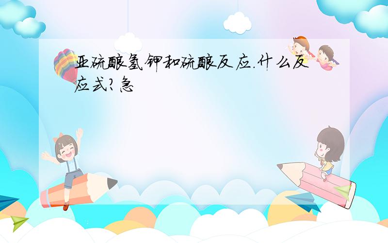 亚硫酸氢钾和硫酸反应.什么反应式?急