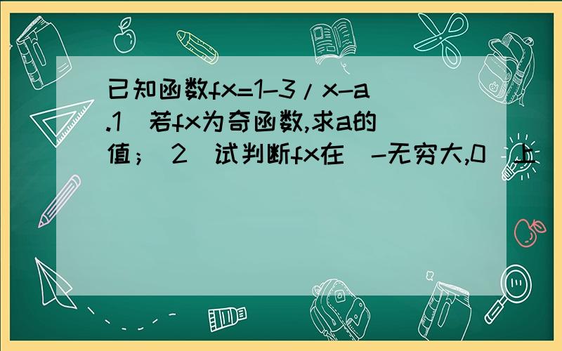 已知函数fx=1-3/x-a.1）若fx为奇函数,求a的值； 2）试判断fx在（-无穷大,0）上