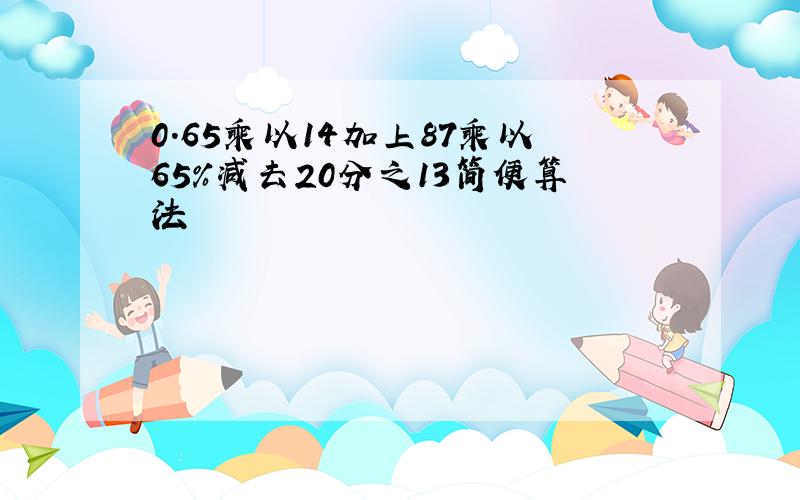 0.65乘以14加上87乘以65%减去20分之13简便算法