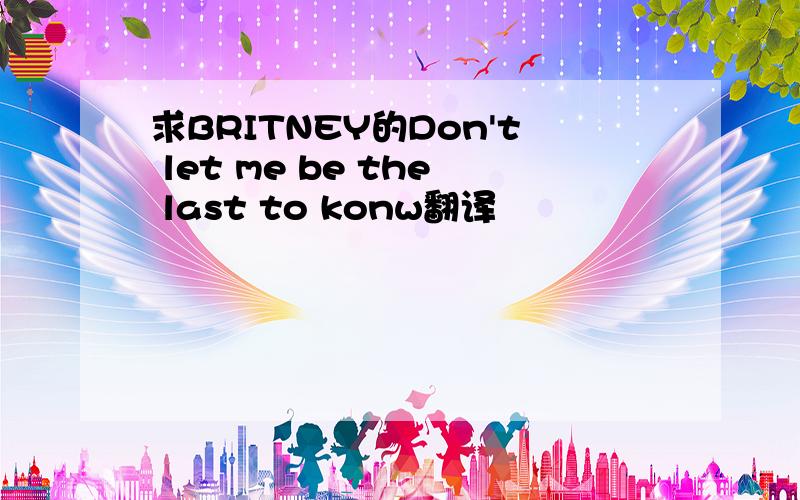 求BRITNEY的Don't let me be the last to konw翻译