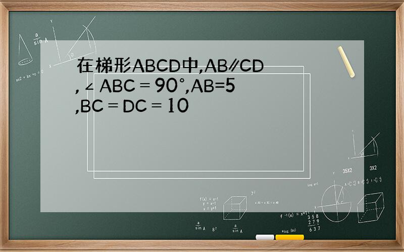 在梯形ABCD中,AB∥CD,∠ABC＝90°,AB=5,BC＝DC＝10