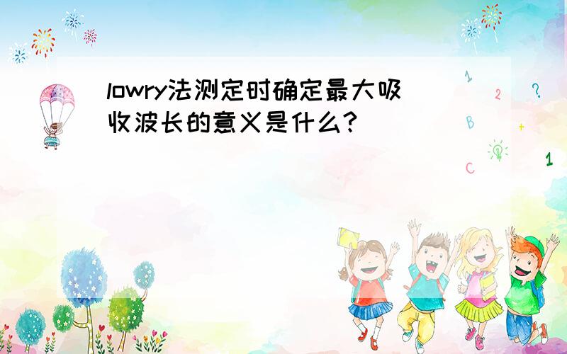 lowry法测定时确定最大吸收波长的意义是什么?