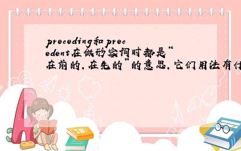 preceding和precedent在做形容词时都是“在前的,在先的”的意思,它们用法有什么区别?