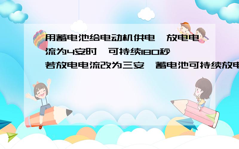 用蓄电池给电动机供电,放电电流为4安时,可持续180秒,若放电电流改为三安,蓄电池可持续放电多久