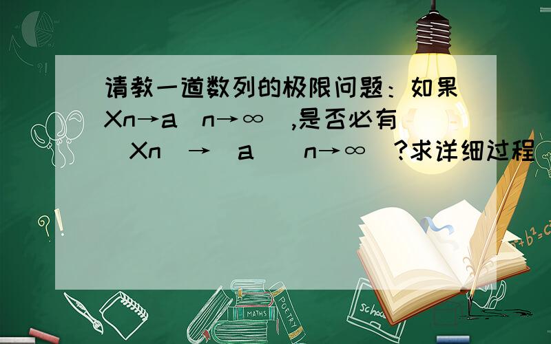 请教一道数列的极限问题：如果Xn→a（n→∞）,是否必有|Xn|→|a|(n→∞)?求详细过程