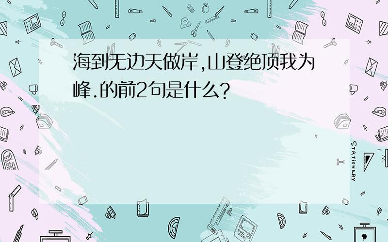 海到无边天做岸,山登绝顶我为峰.的前2句是什么?