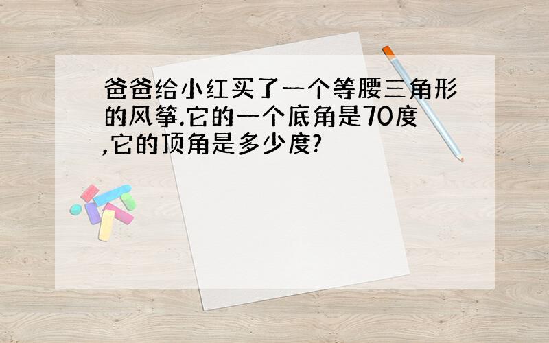 爸爸给小红买了一个等腰三角形的风筝.它的一个底角是70度,它的顶角是多少度?