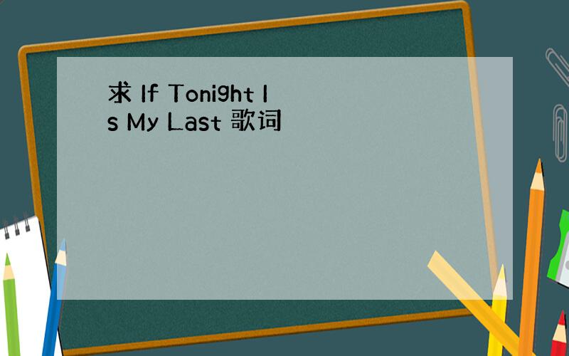 求 If Tonight Is My Last 歌词