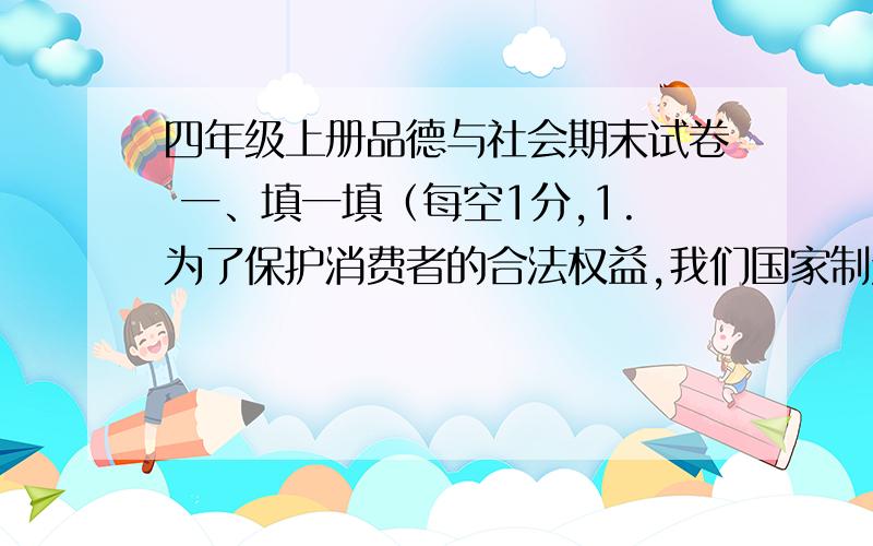 四年级上册品德与社会期末试卷 一、填一填（每空1分,1.为了保护消费者的合法权益,我们国家制定