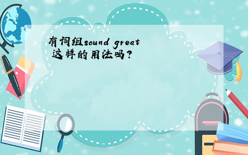 有词组sound great 这样的用法吗?