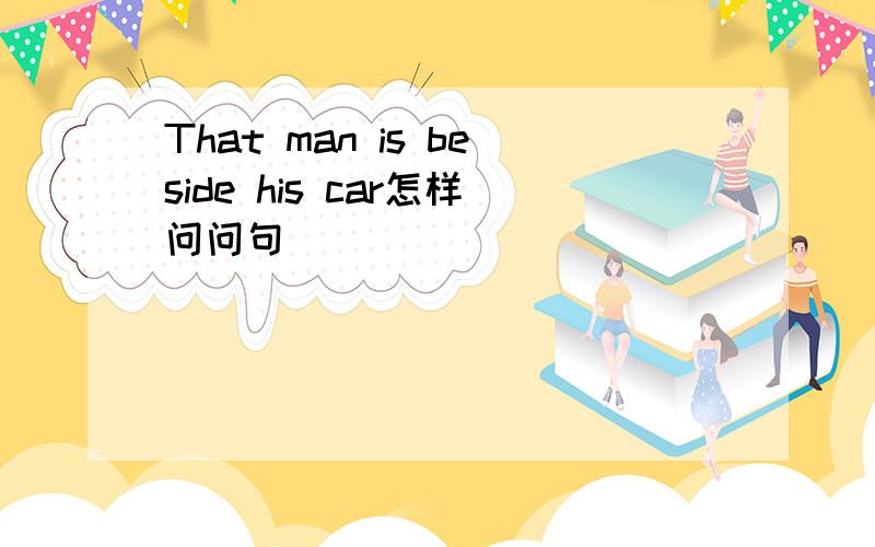 That man is beside his car怎样问问句