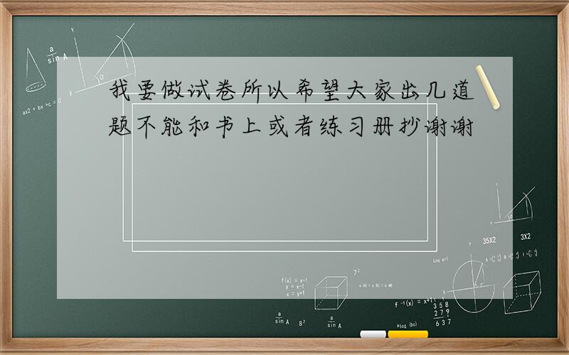 我要做试卷所以希望大家出几道题不能和书上或者练习册抄谢谢