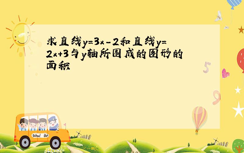 求直线y＝3x－2和直线y＝2x＋3与y轴所围成的图形的面积