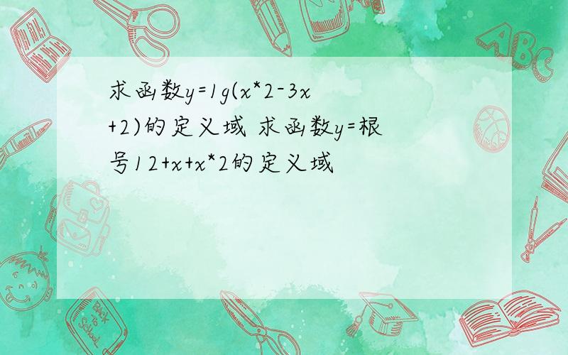 求函数y=1g(x*2-3x+2)的定义域 求函数y=根号12+x+x*2的定义域