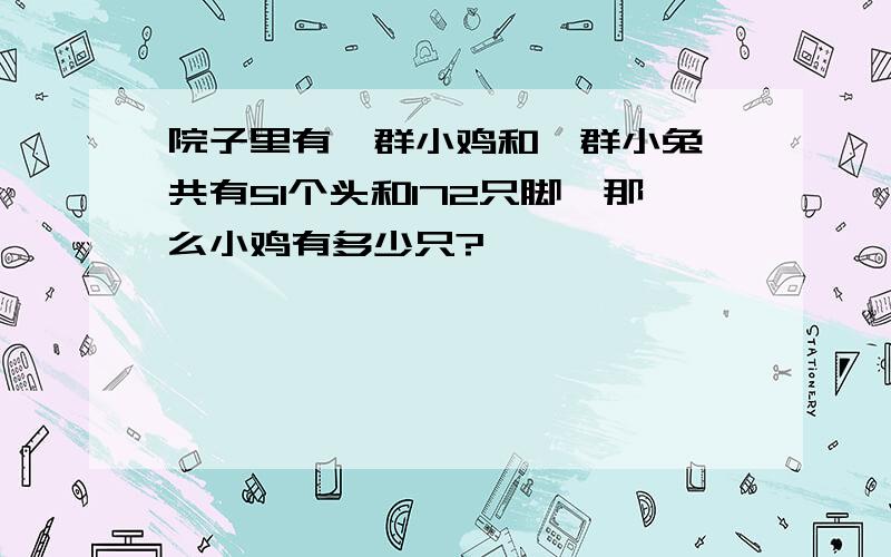 院子里有一群小鸡和一群小兔,共有51个头和172只脚,那么小鸡有多少只?