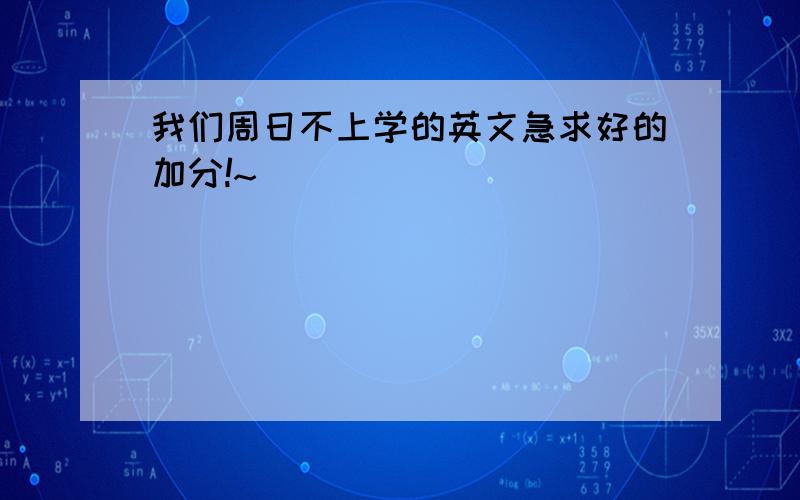 我们周日不上学的英文急求好的加分!~