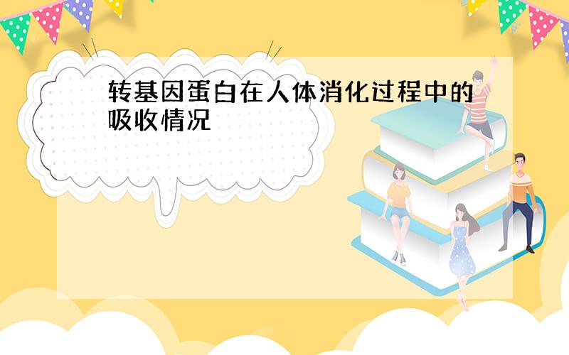 转基因蛋白在人体消化过程中的吸收情况