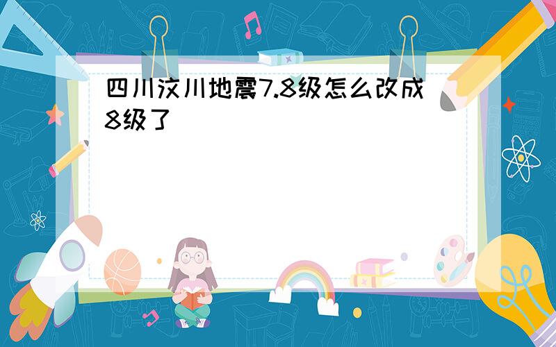 四川汶川地震7.8级怎么改成8级了