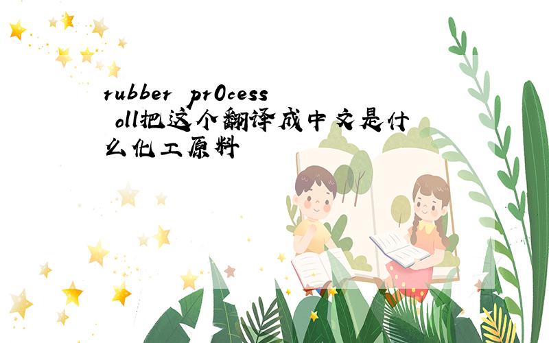 rubber pr0cess oll把这个翻译成中文是什么化工原料