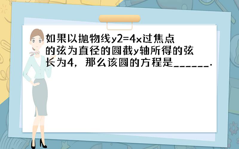 如果以抛物线y2=4x过焦点的弦为直径的圆截y轴所得的弦长为4，那么该圆的方程是______．