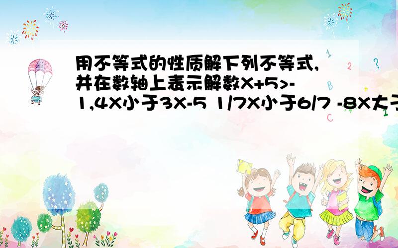 用不等式的性质解下列不等式,并在数轴上表示解数X+5>-1,4X小于3X-5 1/7X小于6/7 -8X大于10 的解法