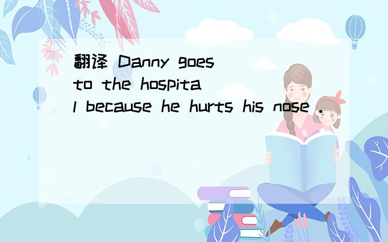 翻译 Danny goes to the hospital because he hurts his nose .