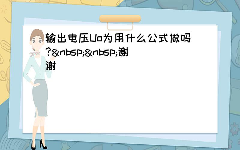 输出电压Uo为用什么公式做吗?  谢谢