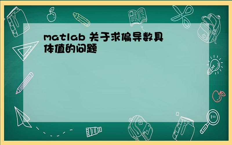 matlab 关于求偏导数具体值的问题