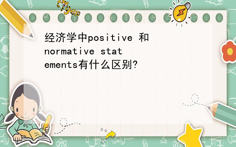 经济学中positive 和normative statements有什么区别?