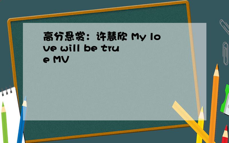 高分悬赏：许慧欣 My love will be true MV