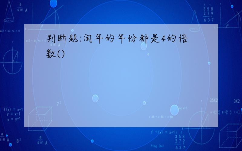 判断题:闰年的年份都是4的倍数()