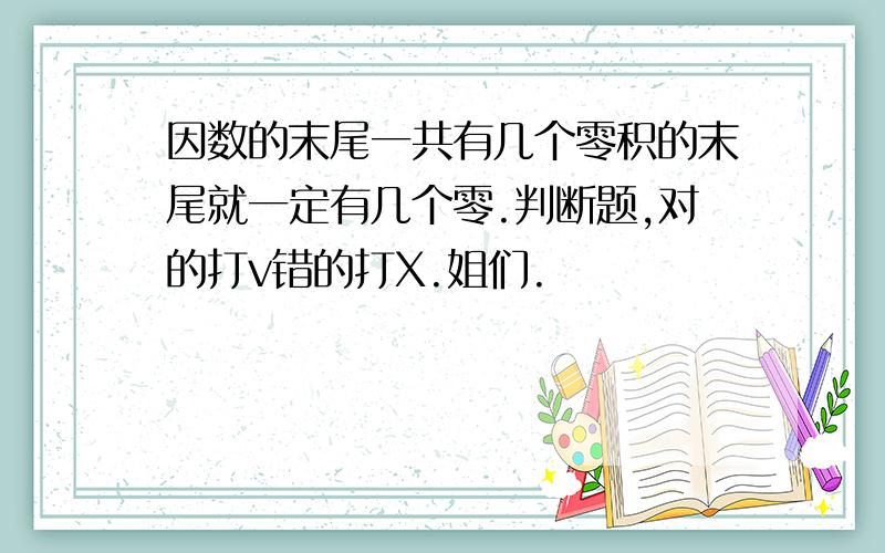 因数的末尾一共有几个零积的末尾就一定有几个零.判断题,对的打v错的打X.姐们.