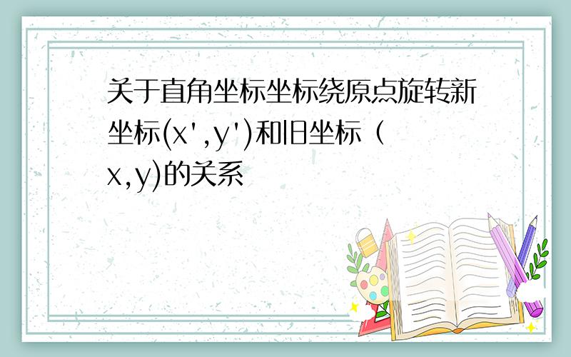 关于直角坐标坐标绕原点旋转新坐标(x',y')和旧坐标（x,y)的关系