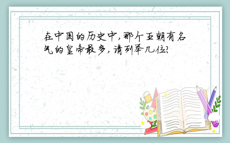 在中国的历史中,那个王朝有名气的皇帝最多,请列举几位?