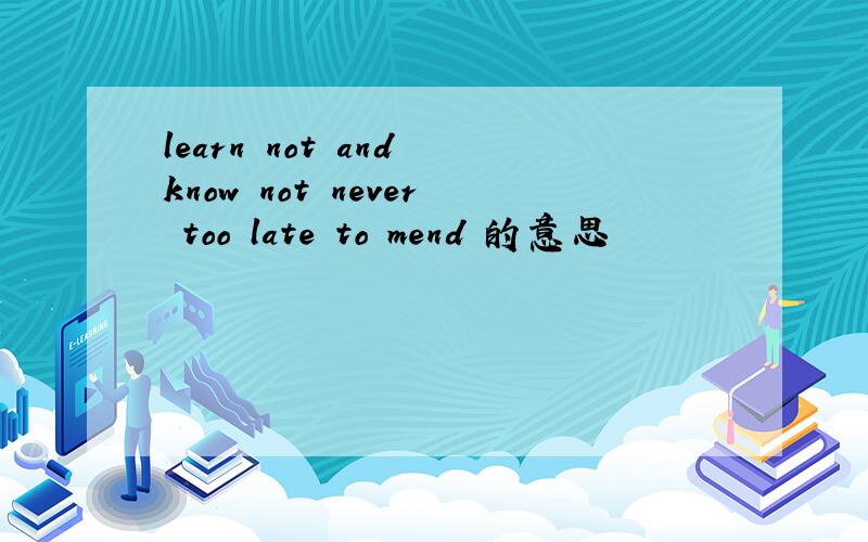 learn not and know not never too late to mend 的意思