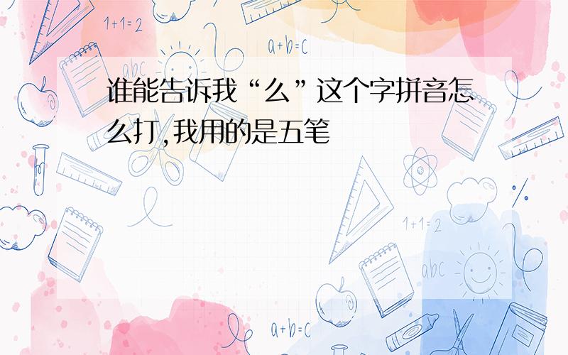 谁能告诉我“么”这个字拼音怎么打,我用的是五笔