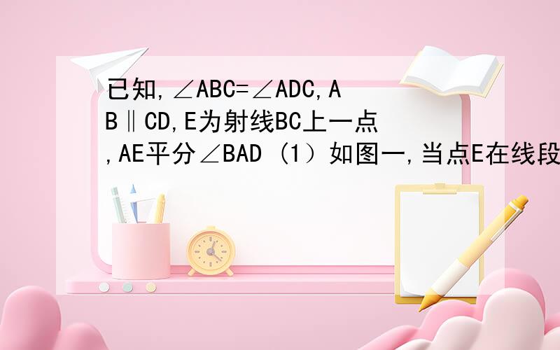 已知,∠ABC=∠ADC,AB‖CD,E为射线BC上一点,AE平分∠BAD (1）如图一,当点E在线段BC上时,求证∠B