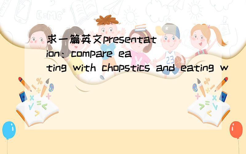 求一篇英文presentation：compare eating with chopstics and eating w