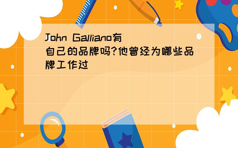 John Galliano有自己的品牌吗?他曾经为哪些品牌工作过