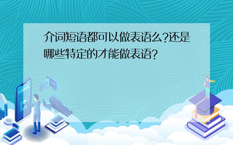 介词短语都可以做表语么?还是哪些特定的才能做表语?