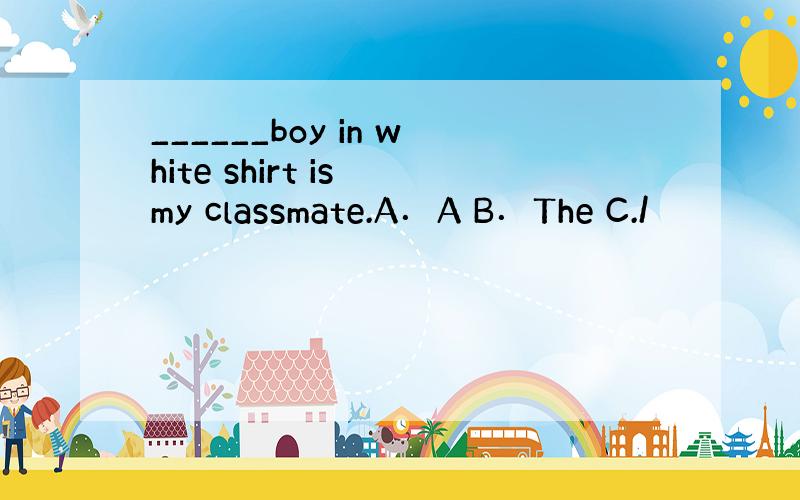 ______boy in white shirt is my classmate.A．A B．The C./