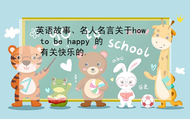 英语故事、名人名言关于how to be happy 的,有关快乐的.