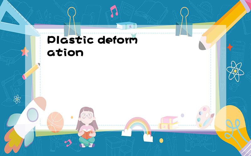 Plastic deformation