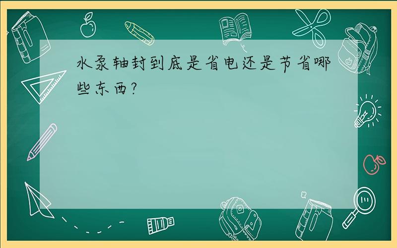 水泵轴封到底是省电还是节省哪些东西?