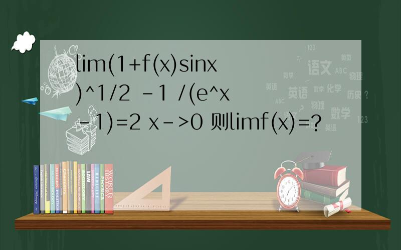 lim(1+f(x)sinx)^1/2 -1 /(e^x-1)=2 x->0 则limf(x)=?