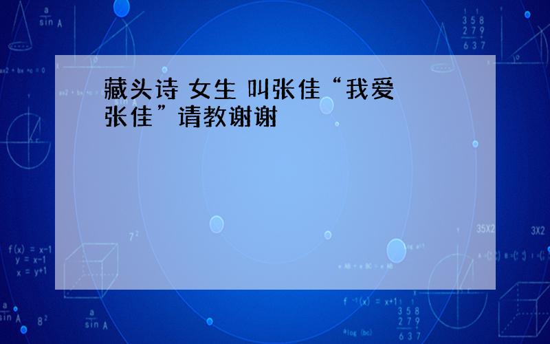 藏头诗 女生 叫张佳 “我爱张佳” 请教谢谢