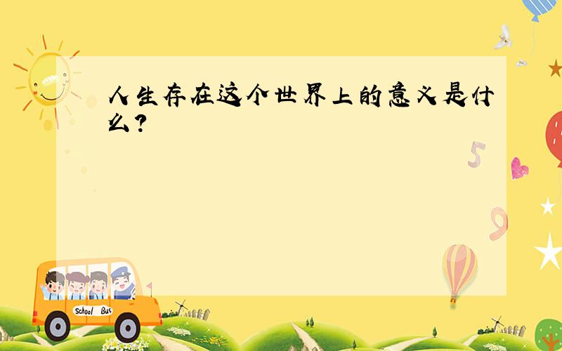 人生存在这个世界上的意义是什么?