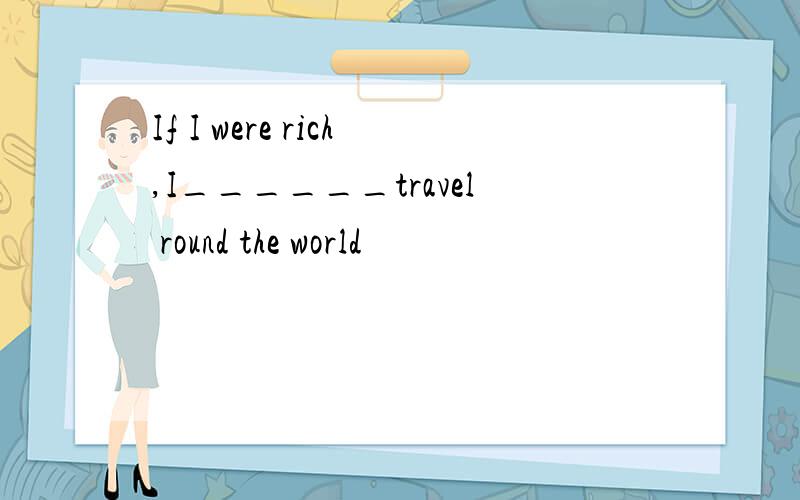 If I were rich,I______travel round the world