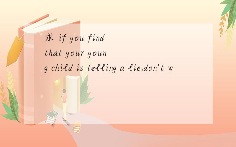 求 if you find that your young child is telling a lie,don't w