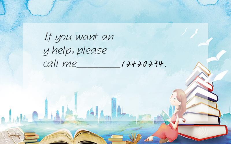 If you want any help,please call me________12420234.